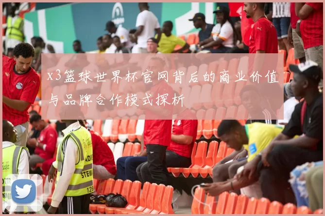 x3篮球世界杯官网背后的商业价值与品牌合作模式探析
