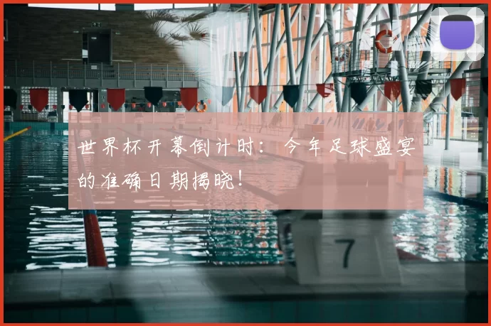 世界杯开幕倒计时：今年足球盛宴的准确日期揭晓！