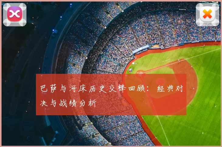 巴萨与河床历史交锋回顾：经典对决与战绩分析