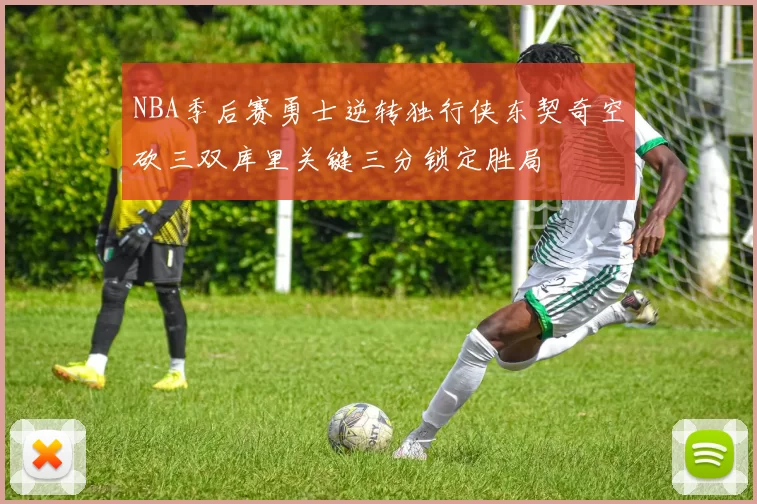 NBA季后赛勇士逆转独行侠东契奇空砍三双库里关键三分锁定胜局