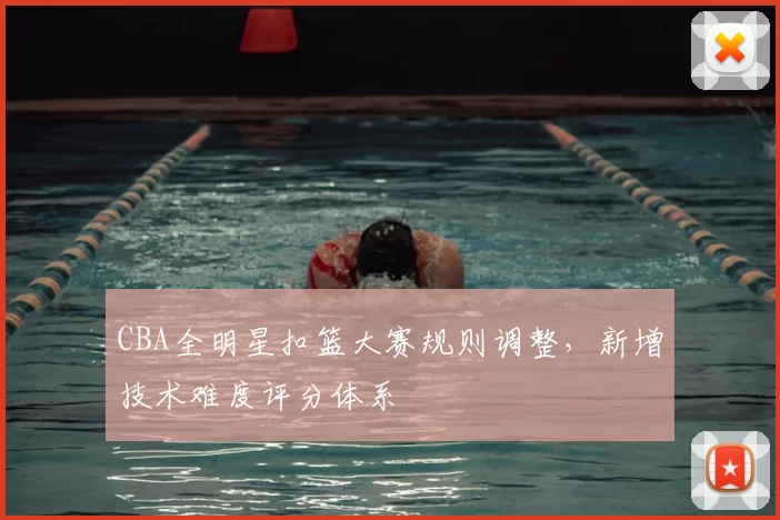 CBA全明星扣篮大赛规则调整，新增技术难度评分体系