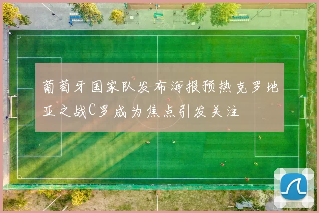 葡萄牙国家队发布海报预热克罗地亚之战C罗成为焦点引发关注