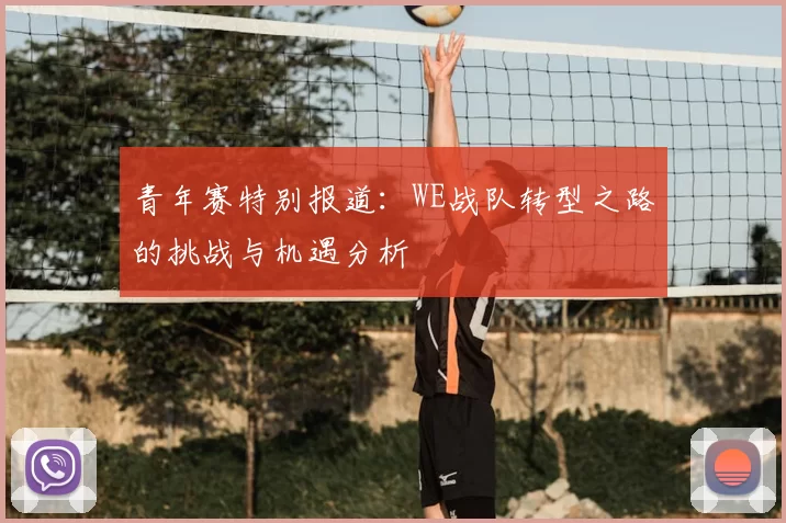 青年赛特别报道：WE战队转型之路的挑战与机遇分析