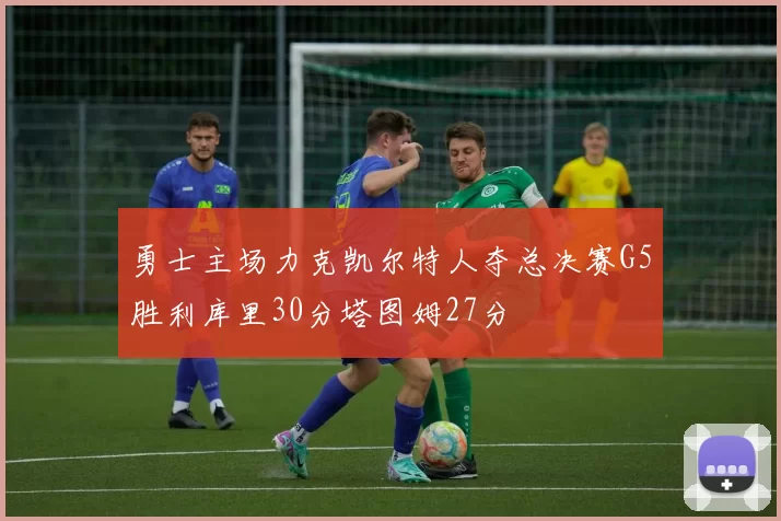 勇士主场力克凯尔特人夺总决赛G5胜利库里30分塔图姆27分