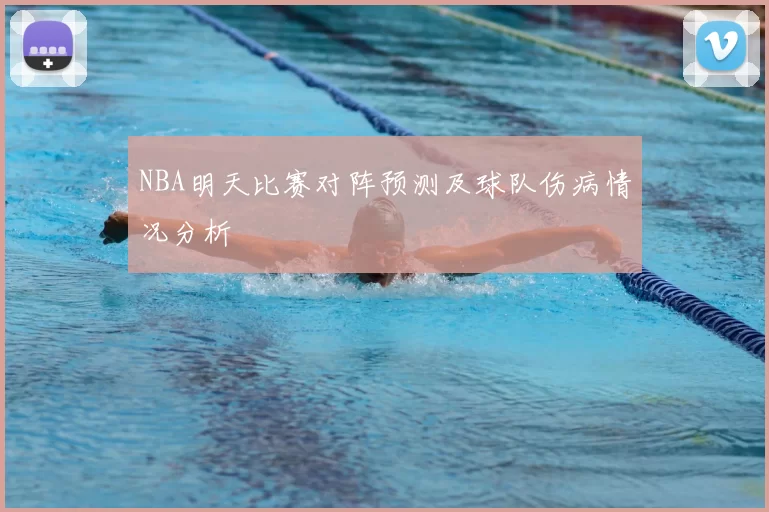 NBA明天比赛对阵预测及球队伤病情况分析