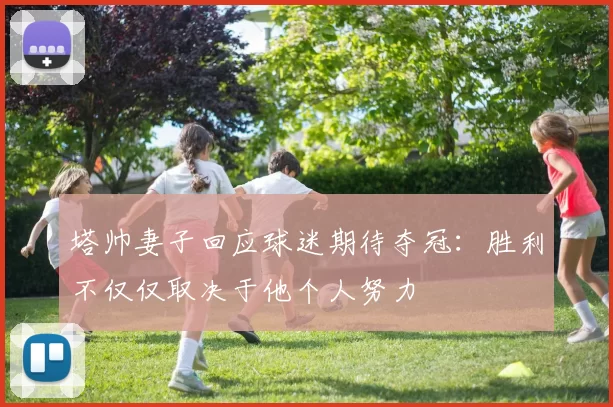 塔帅妻子回应球迷期待夺冠：胜利不仅仅取决于他个人努力