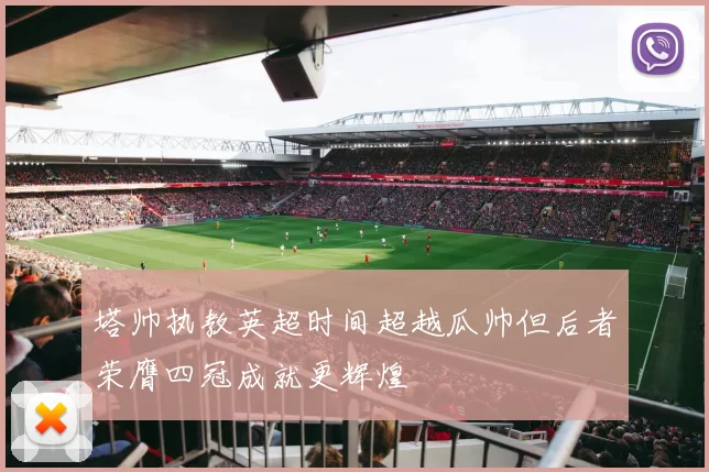 塔帅执教英超时间超越瓜帅但后者荣膺四冠成就更辉煌