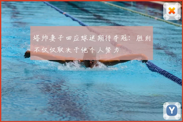 塔帅妻子回应球迷期待夺冠：胜利不仅仅取决于他个人努力