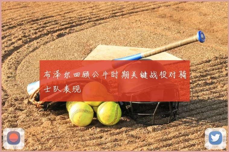 布泽尔回顾公牛时期关键战役对骑士队表现