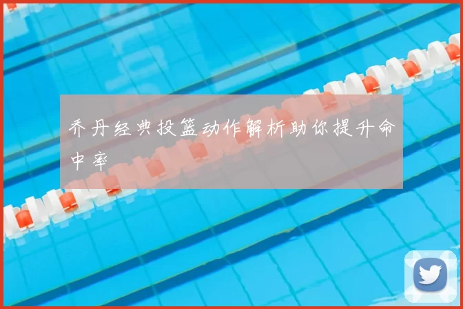 乔丹经典投篮动作解析助你提升命中率