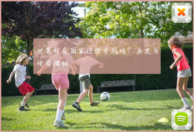 世界杯有国家连续夺冠吗？历史与传奇揭秘