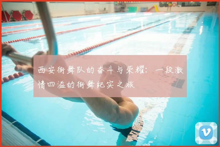 西安街舞队的奋斗与荣耀：一段激情四溢的街舞纪实之旅