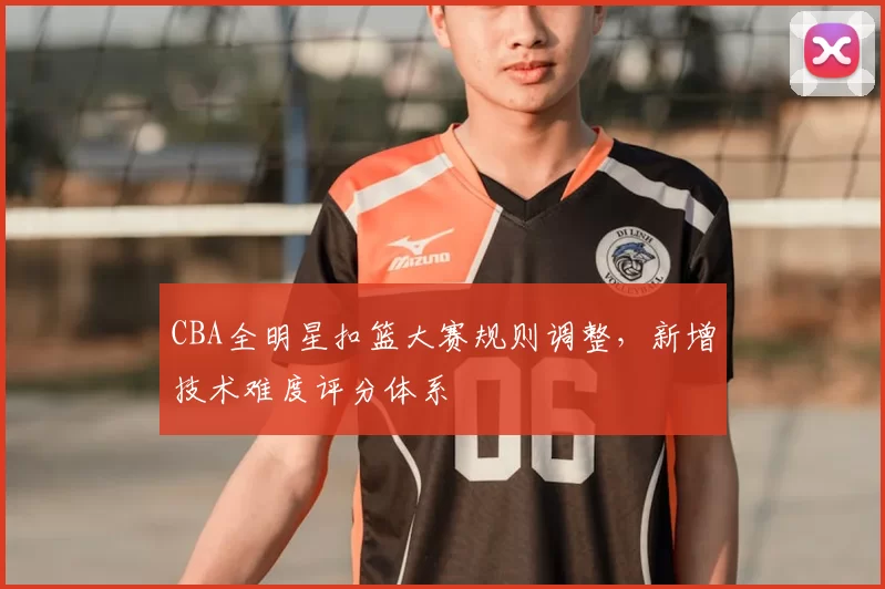 CBA全明星扣篮大赛规则调整，新增技术难度评分体系
