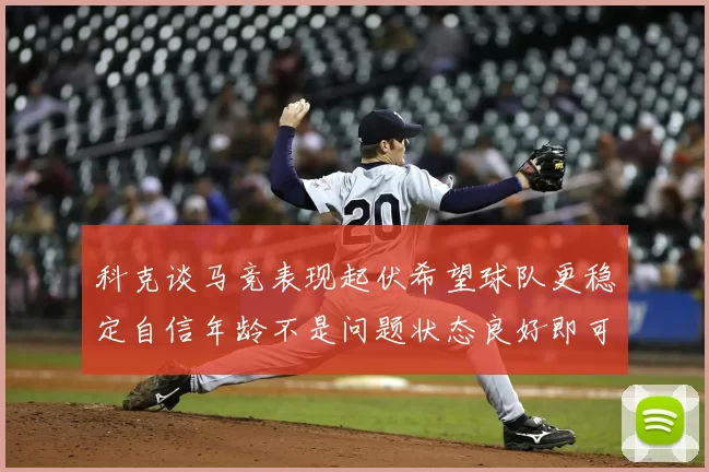 科克谈马竞表现起伏希望球队更稳定自信年龄不是问题状态良好即可出战