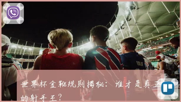 世界杯金靴规则揭秘：谁才是真正的射手王？