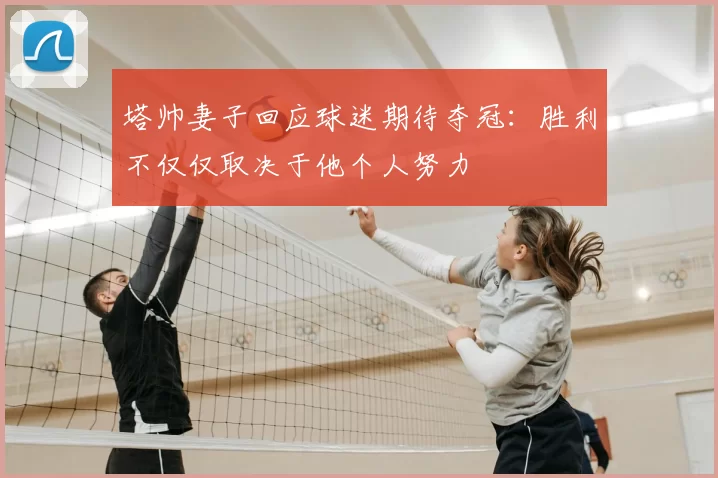 塔帅妻子回应球迷期待夺冠：胜利不仅仅取决于他个人努力