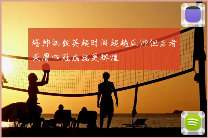 塔帅执教英超时间超越瓜帅但后者荣膺四冠成就更辉煌
