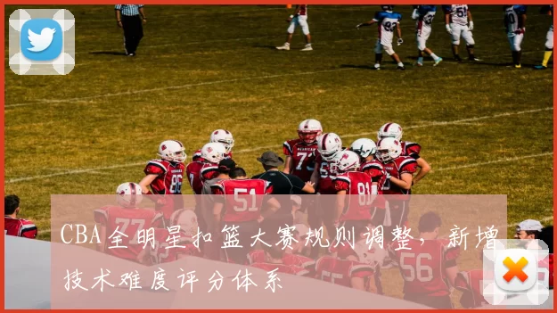 CBA全明星扣篮大赛规则调整，新增技术难度评分体系