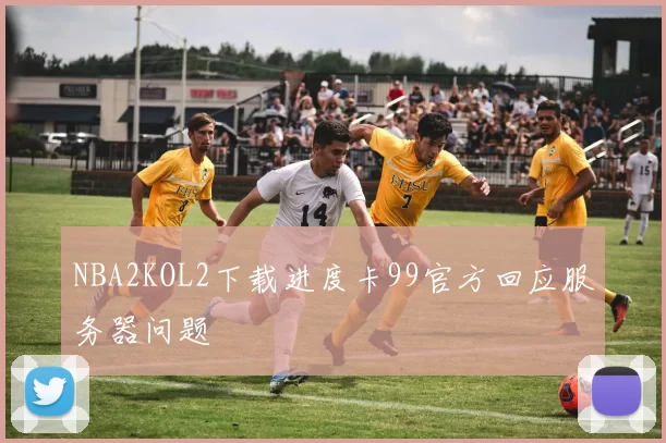 NBA2KOL2下载进度卡99官方回应服务器问题