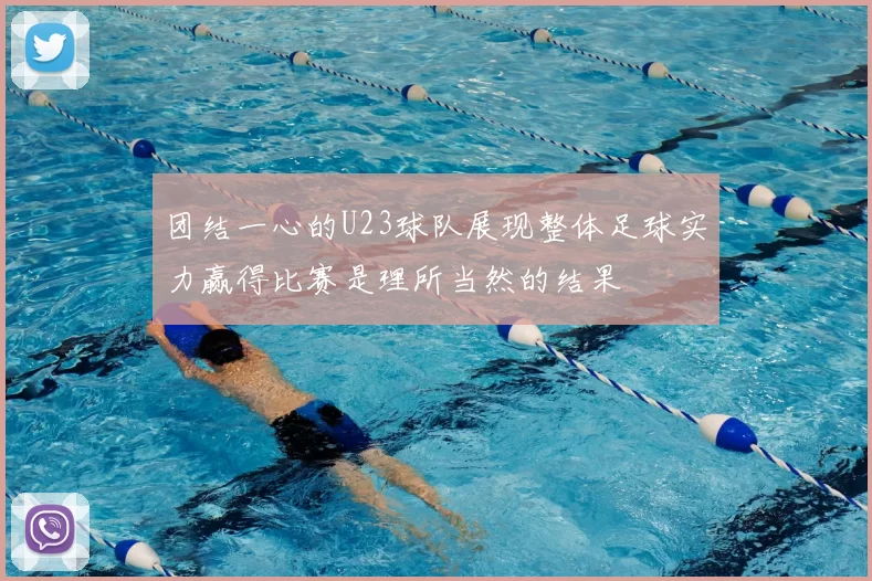 团结一心的U23球队展现整体足球实力赢得比赛是理所当然的结果
