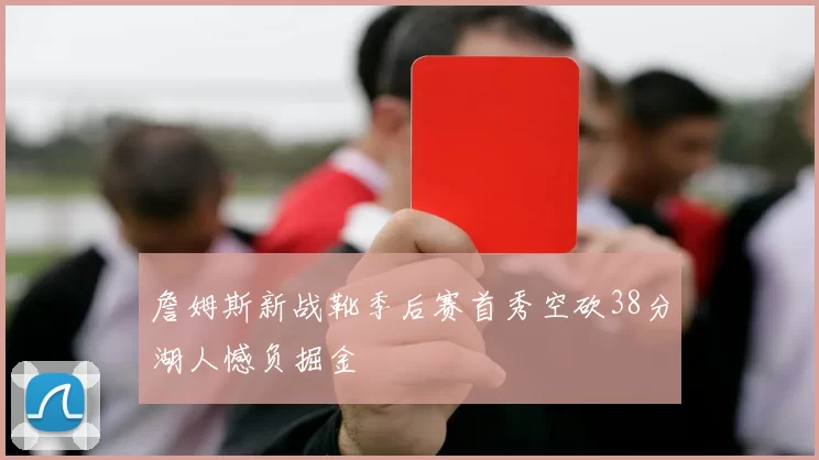 詹姆斯新战靴季后赛首秀空砍38分湖人憾负掘金