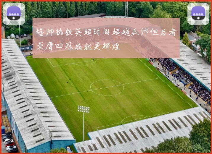 塔帅执教英超时间超越瓜帅但后者荣膺四冠成就更辉煌