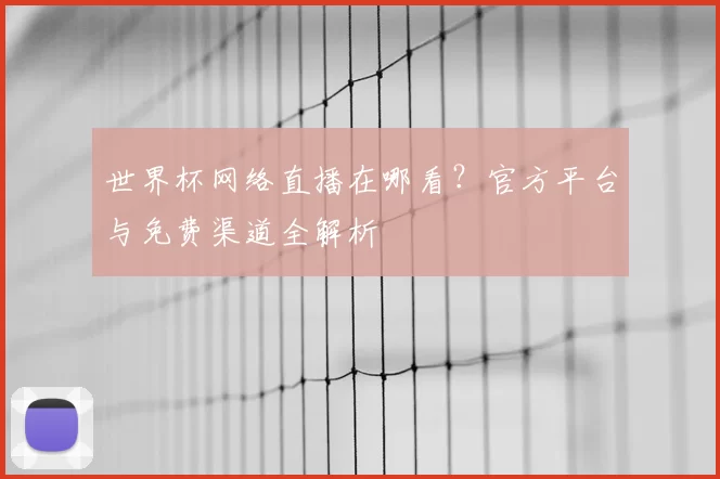 世界杯网络直播在哪看?官方平台与免费渠道全解析