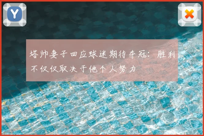 塔帅妻子回应球迷期待夺冠：胜利不仅仅取决于他个人努力