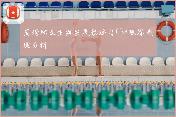 周琦职业生涯发展轨迹与CBA联赛表现分析