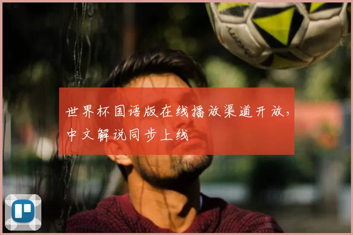 世界杯国语版在线播放渠道开放，中文解说同步上线