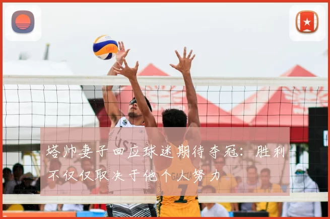 塔帅妻子回应球迷期待夺冠：胜利不仅仅取决于他个人努力