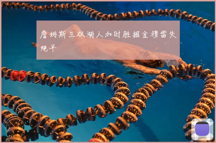 詹姆斯三双湖人加时胜掘金穆雷失绝平