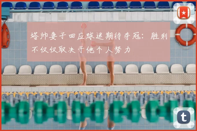 塔帅妻子回应球迷期待夺冠：胜利不仅仅取决于他个人努力