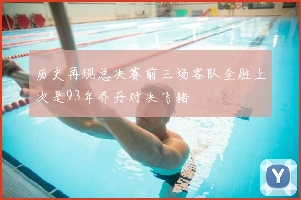 历史再现总决赛前三场客队全胜上次是93年乔丹对决飞猪