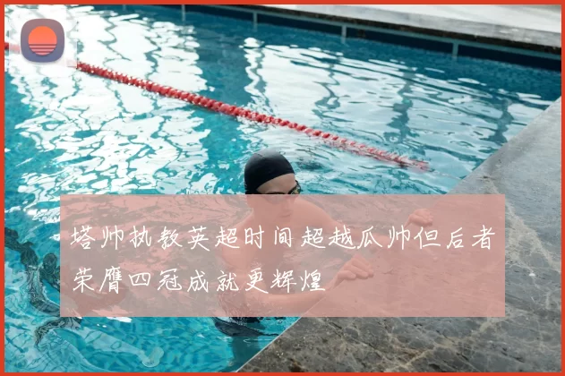 塔帅执教英超时间超越瓜帅但后者荣膺四冠成就更辉煌