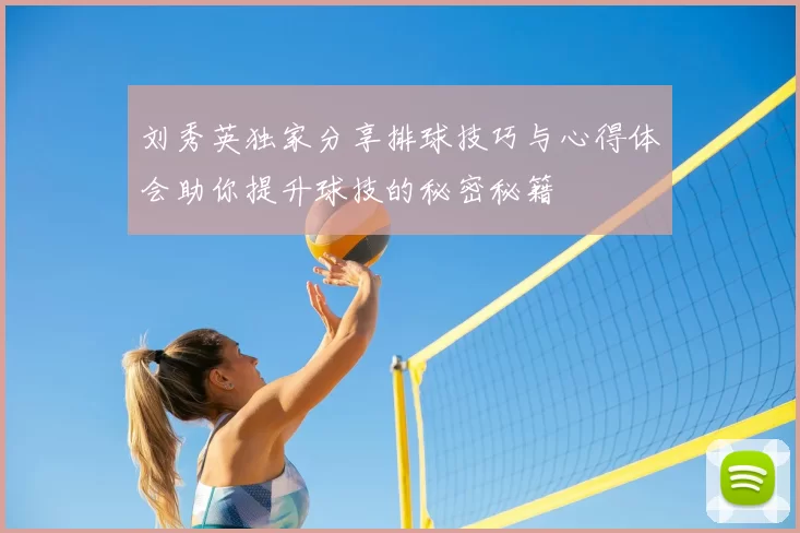 刘秀英独家分享排球技巧与心得体会助你提升球技的秘密秘籍
