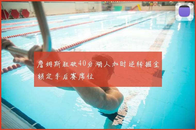 詹姆斯狂砍40分湖人加时逆转掘金锁定季后赛席位