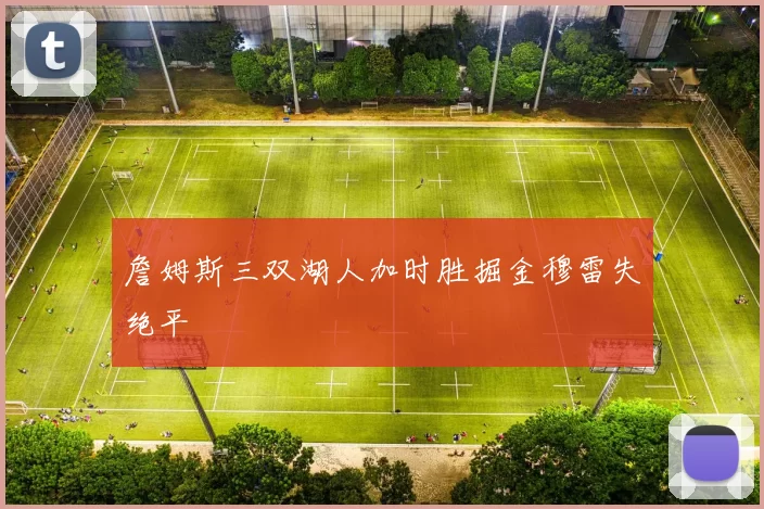 詹姆斯三双湖人加时胜掘金穆雷失绝平