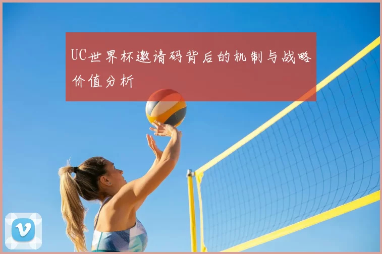 UC世界杯邀请码背后的机制与战略价值分析