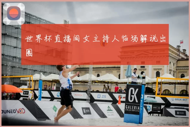 世界杯直播间女主持人临场解说出圈