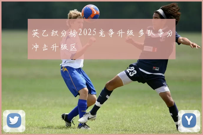 英乙积分榜2025竞争升级 多队争分冲击升级区