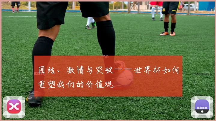团结、激情与突破——世界杯如何重塑我们的价值观