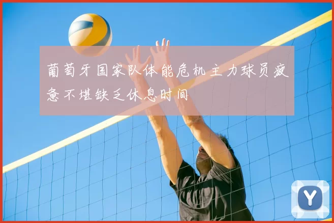 葡萄牙国家队体能危机主力球员疲惫不堪缺乏休息时间