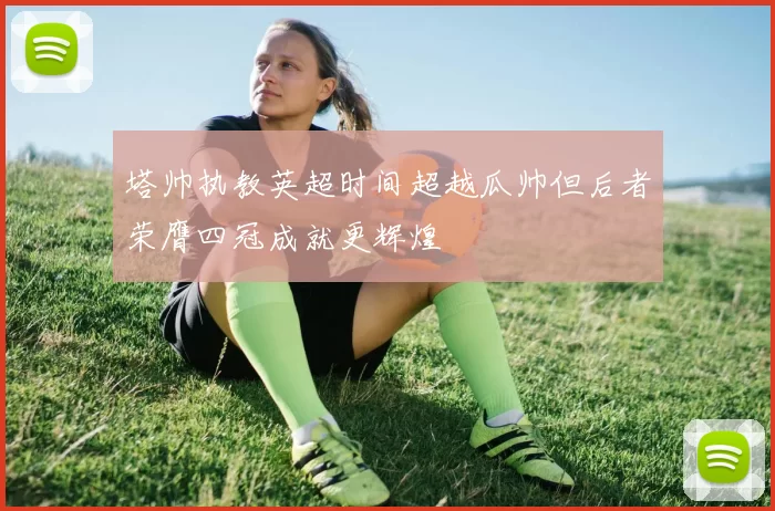 塔帅执教英超时间超越瓜帅但后者荣膺四冠成就更辉煌