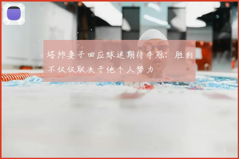塔帅妻子回应球迷期待夺冠：胜利不仅仅取决于他个人努力